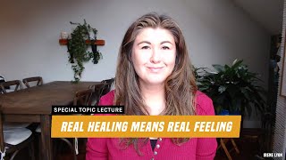 Special Topic Lecture: Real Healing Means Real Feeling