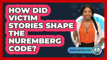How Did Victim Stories Shape The Nuremberg Code? - Everyday Bioethics Expert