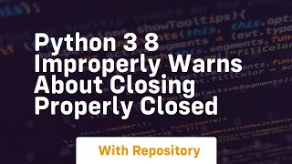 Python 3 8 improperly warns about closing properly closed Content