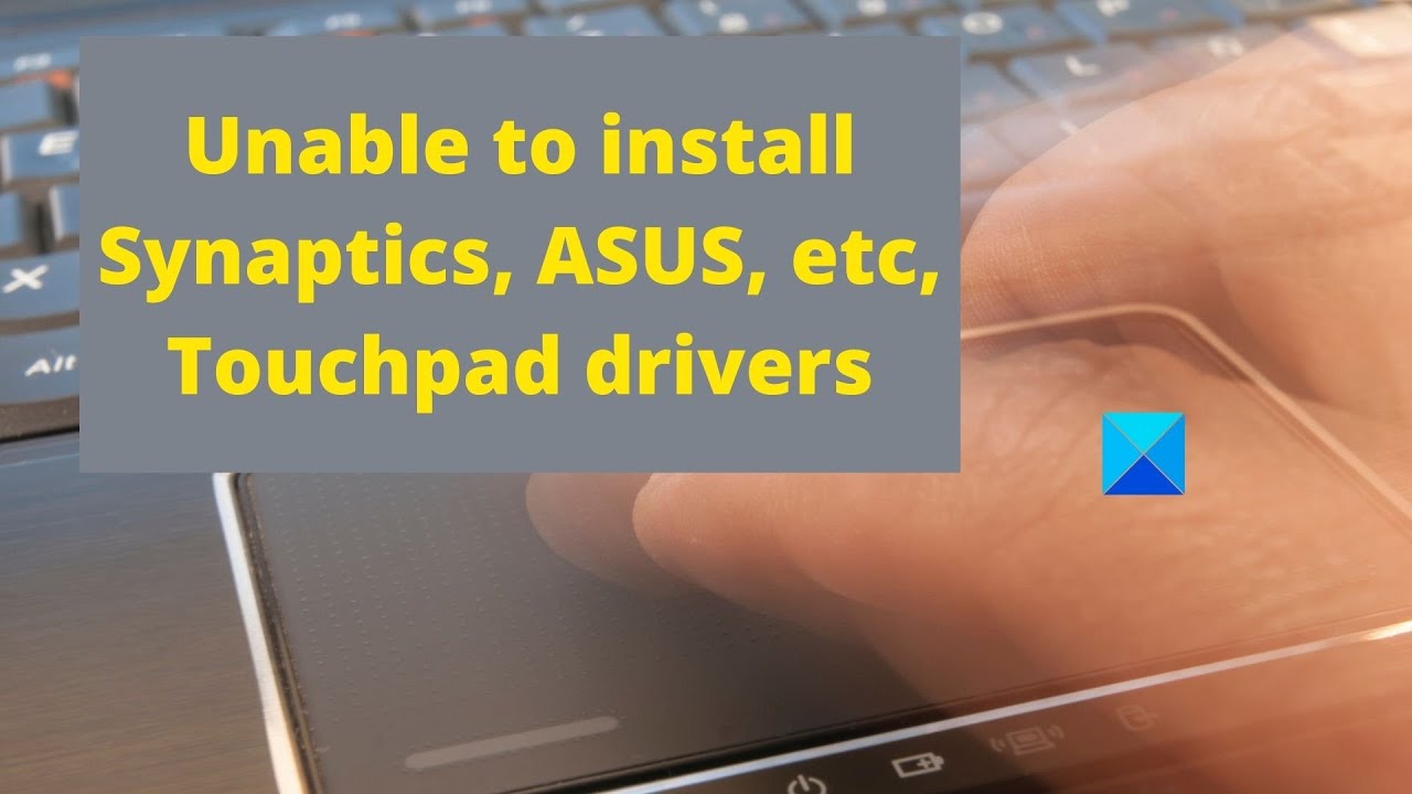Update New Unable to install Synaptics, ASUS, etc, Touchpad drivers on Windows