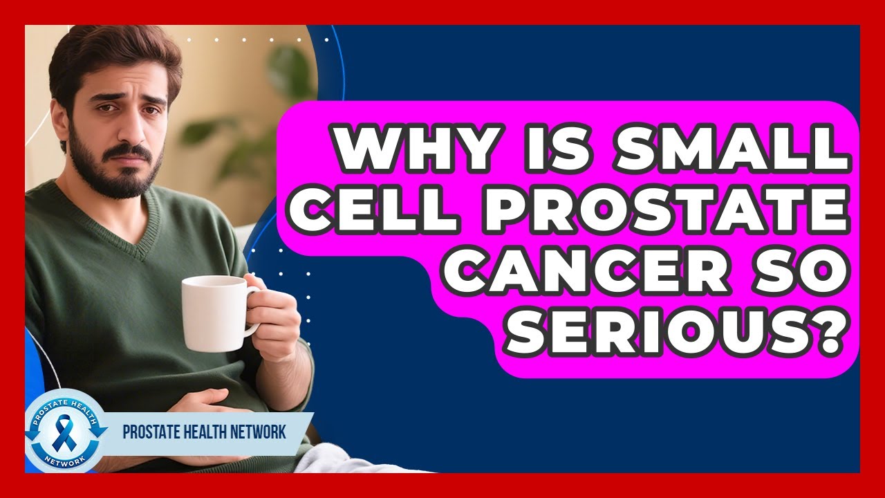 Why Is Small Cell Prostate Cancer So Serious? - Prostate Health Network