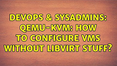 DevOps & SysAdmins: QEmu-KVM: How to configure VMs without libvirt stuff? (3 Solutions!!)