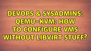DevOps & SysAdmins: QEmu-KVM: How to configure VMs without libvirt stuff? (3 Solutions!!) Details