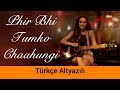 Phir Bhi Tumko Chaahungi - Türkçe Altyazılı | Half Girlfriend | Ah Kalbim