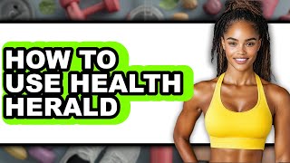 How to Use Health Herald (full Guide)