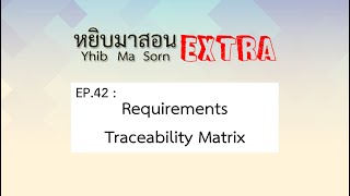 Yhib Ma Sorn Extra - EP. 42 : Requirements Traceability Matrix