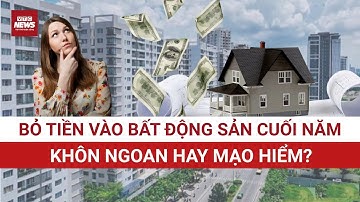 Đầu tư bất động sản cuối năm: Cơ hội cho người tỉnh táo, thách thức cho người nóng vội | VTC News