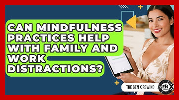 Can Mindfulness Practices Help With Family And Work Distractions? - The Gen X Rewind