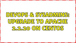 DevOps & SysAdmins: Upgrade to Apache 2.2.20 on Centos