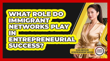 What Role Do Immigrant Networks Play In Entrepreneurial Success?
