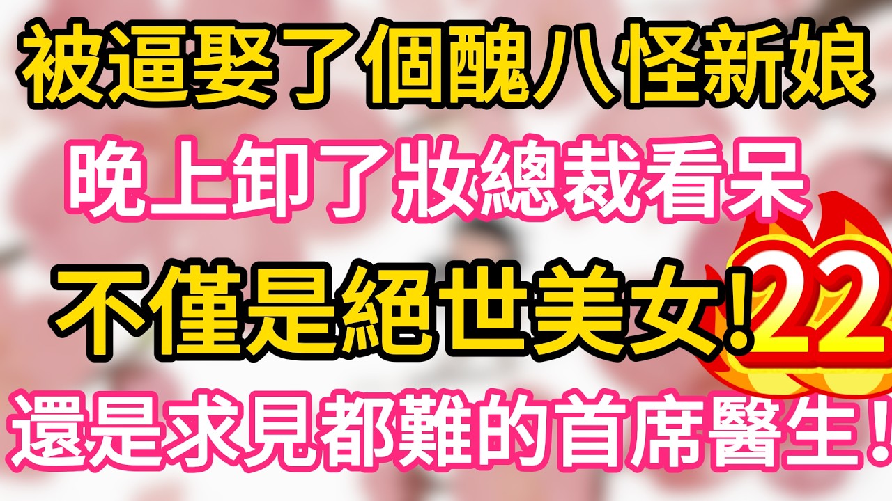 【22】被逼娶了個醜八怪新娘， 晚上卸了妝總裁看呆， 不僅是絕世美女， 還是求見都難的首席醫生！#為人處世 #生活經驗 #情感故事