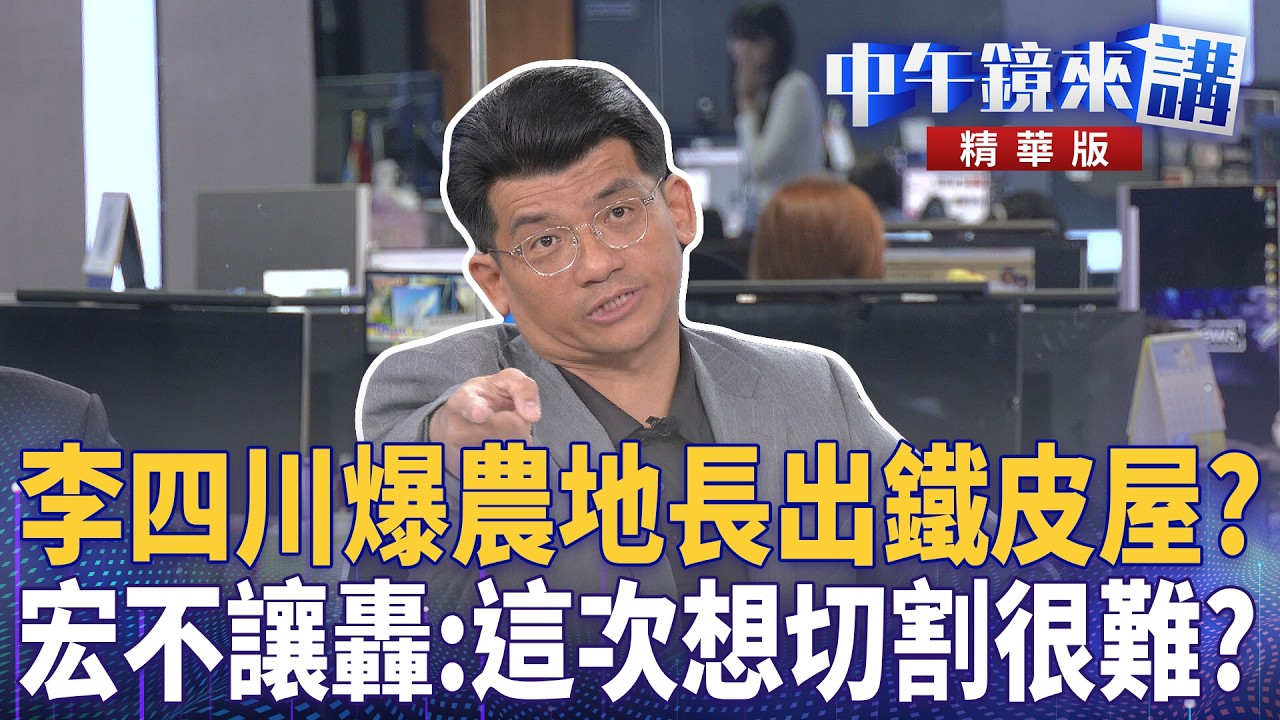 李四川爆農地長出鐵皮屋？　宏不讓轟：這次想切割很難？｜尚毅夫 吳靜怡 吳嘉隆 林俊宏｜潘照文｜【#中午鏡來講】20260505