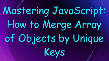Mastering JavaScript: How to Merge Array of Objects by Unique Keys
