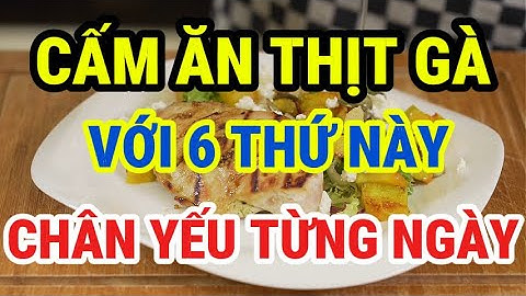 Người Cao Tuổi CẤM ĂN THỊT GÀ VỚI 6 THỨ NÀY Rất Hại Xương Khớp, Chân Yếu Từng Ngày