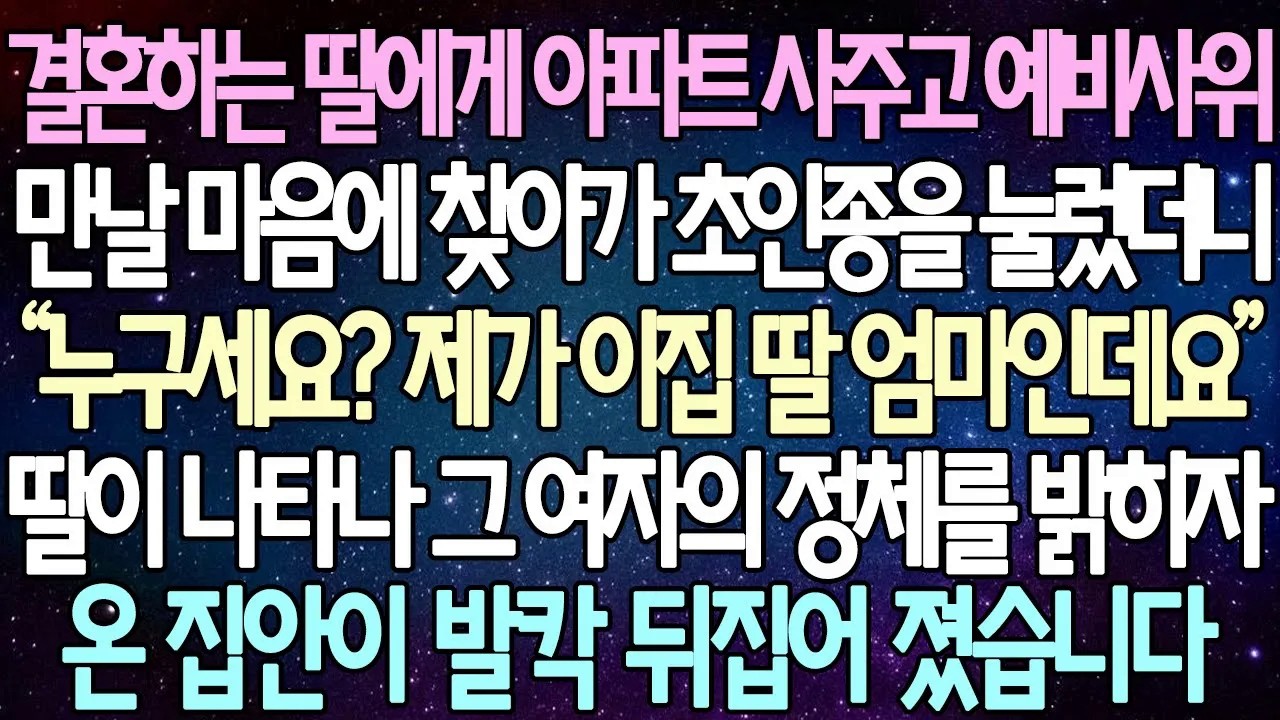 [반전 사연] 결혼하는 딸에게 아파트 사주고 예비사위를 만날 마음에 찾아가 초인종을 눌렀더니 딸이 나타나 그 여자의 정체를 밝히자 온 집안이 발칵 뒤집어 졌습니다 사이다사연