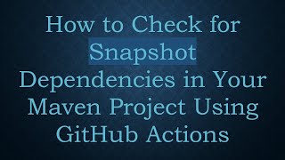 How to Check for Snapshot Dependencies in Your Maven Project Using GitHub Actions