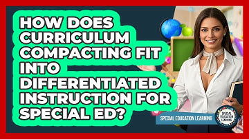 How Does Curriculum Compacting Fit Into Differentiated Instruction For Special Ed?