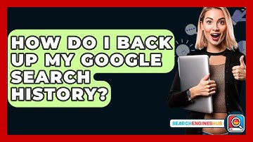 How Do I Back Up My Google Search History? - SearchEnginesHub.com