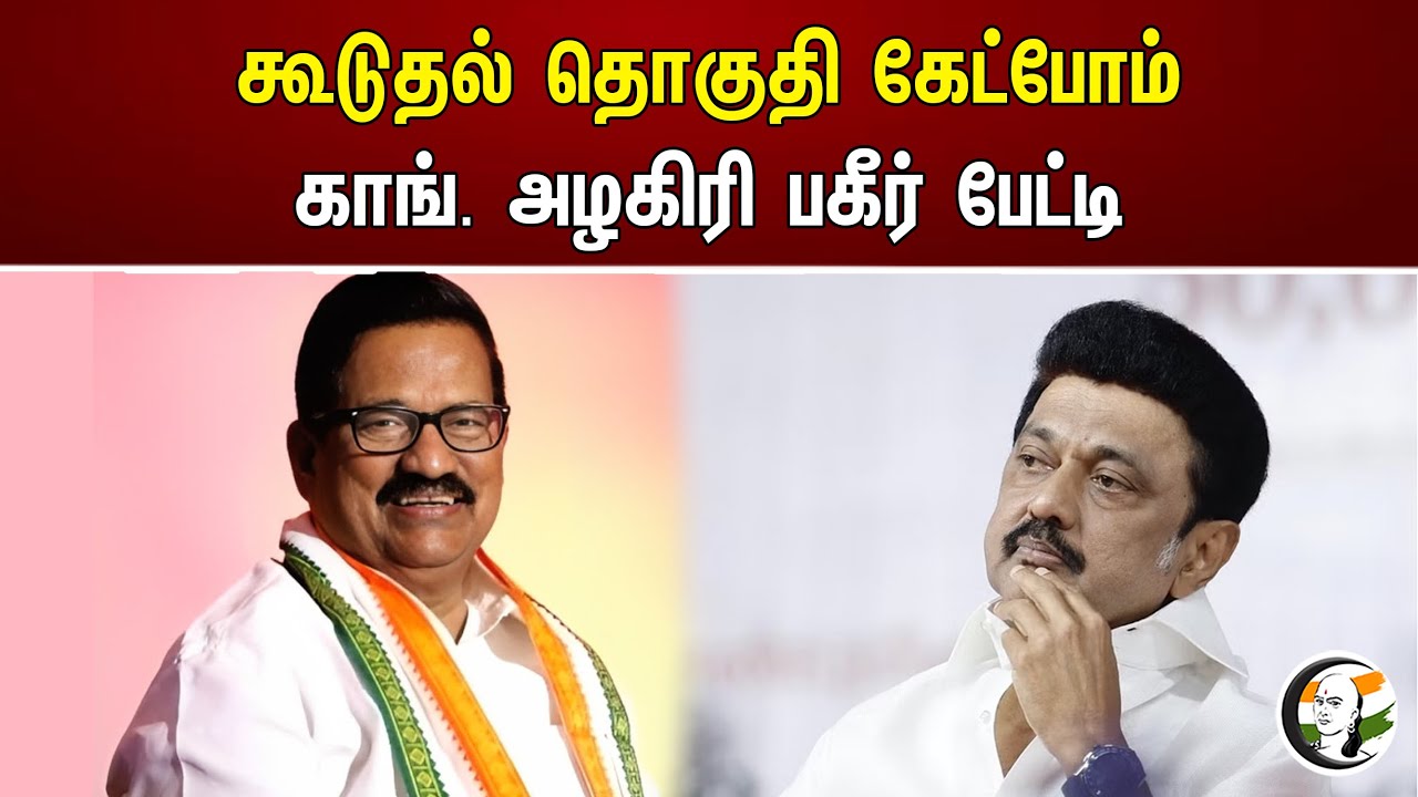 கூடுதல் தொகுதி கேட்போம் காங். அழகிரி பகீர் பேட்டி | Alagiri | Stalin