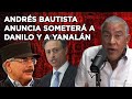 ANDRÉS BAUTISTA ANUNCIA SOMETERÁ A DANILO Y A YANALÁN