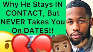 Why He STAYS IN CONTACT, But NEVER Takes You ON DATES!! (5 Reasons Why)