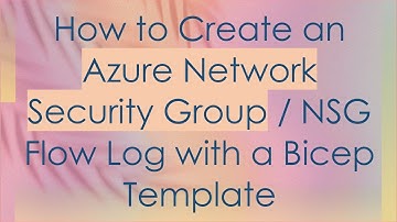 How to Create an Azure Network Security Group / NSG Flow Log with a Bicep Template