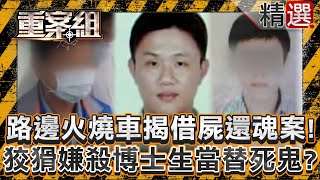 【借屍還魂】路邊火燒車揭借屍還魂案！狡猾嫌殺博士生當替死鬼躲入獄？/黑道二代無情弒兄奪身分！一張加油站發票戳破他瞞天大謊/洪家五口滅門後有人稱見過女兒？傳三子女換新身分過新生活？《重案組》