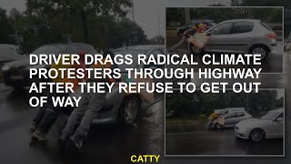Driver drags radical climate protesters down highway who refuse to get out of the way