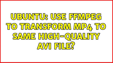Ubuntu: use ffmpeg to transform mp4 to same high-quality avi file? (3 solutions!)