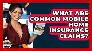 What Are Common Mobile Home Insurance Claims? - Home Investing Experts