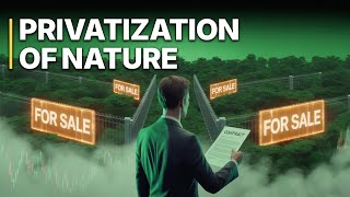 Privatization Of Nature | The Dark Side of Green Investments
