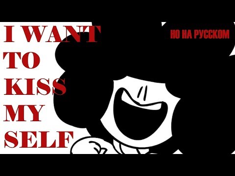 I WANT TO KISS MYSELF DOO DOO DO DOO (Но на русском)