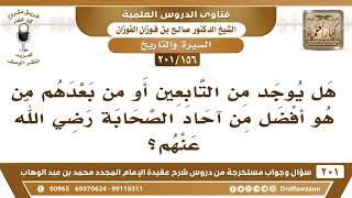 [156 -201] هل يوجد من التابعين من هو أفضل من آحاد الصحابة رضي الله عنهم؟ - الشيخ صالح الفوزان