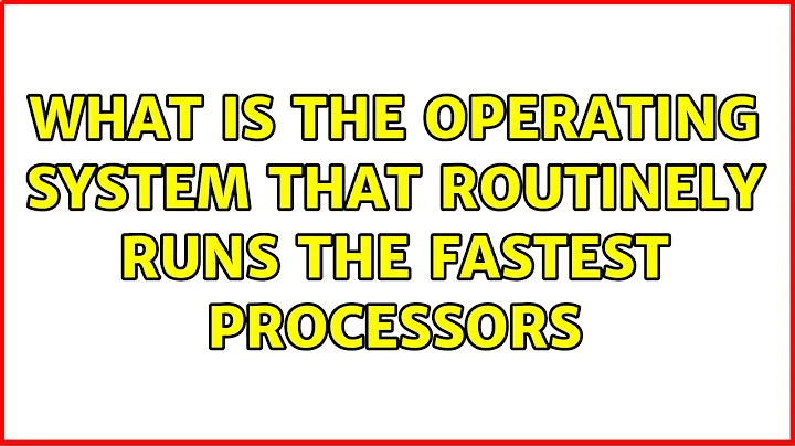 What is the operating system that routinely runs the fastest processors (2 Solutions!!)