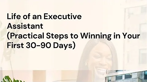 Life of an Executive Assistant: Practical steps to winning your first 30 - 90 days