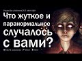 Какой самый жуткий и самый необъяснимый паранормальный опыт у вас когда либо был?