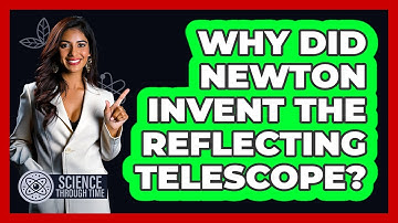 Why Did Newton Invent The Reflecting Telescope? - Science Through Time