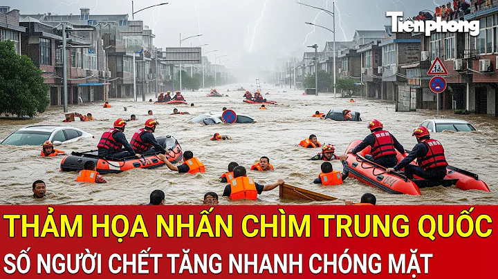 Mưa lớn hoành hành, thảm họa nhấn chìm Trung Quốc: Số người chết tăng nhanh chóng mặt
