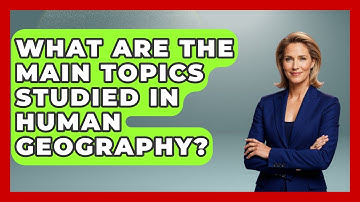 What Are the Main Topics Studied in Human Geography? | The Student Atlas News