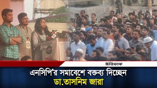 এনসিপি'র সমাবেশে বক্তব্য দিচ্ছেন ডা.তাসনিম জারা | Dr Tasnim Jara | NCP | Ittefaq