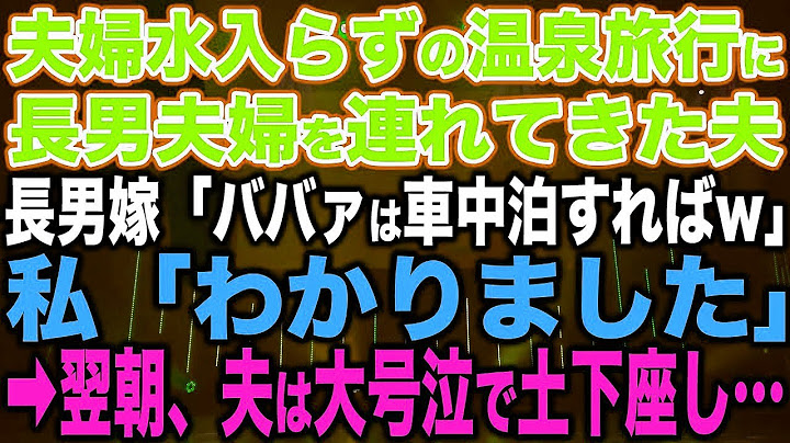 【スカッとする話】夫婦水入らずの温泉旅行に長男夫婦を連れてきた夫、長男嫁「ババァは車中泊でもすればw」私「わかりました」→翌朝、夫は大号泣で土下座し…