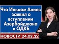 Что Ильхам Алиев заявил о вступлении Азербайджана в ОДКБ. Новости 24 февраля