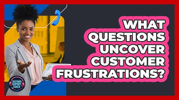 What Questions Uncover Customer Frustrations?
