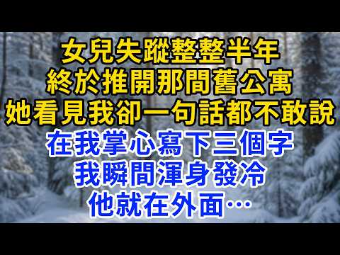 女兒失蹤半年，舊公寓找到她瘦得不成人形，她在我掌心寫了三個字，我瞬间浑身发冷，他就在外面......#為人處世#生活經驗#情感故事#故事#小說#戀愛#情感#婚姻
