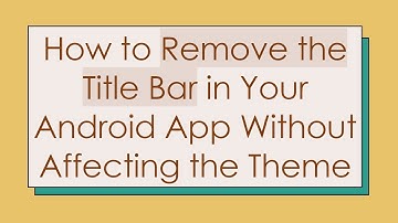 How to Remove the Title Bar in Your Android App Without Affecting the Theme