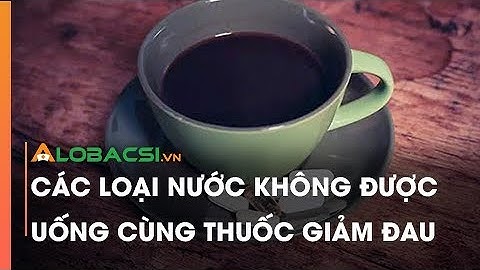 Các Loại Nước Không Được Uống Cùng Thuốc Giảm Đau
