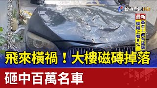 飛來橫禍！大樓磁磚掉落砸中百萬名車
