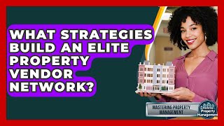 What Strategies Build An Elite Property Vendor Network? - Mastering Property Management
