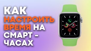 КАК настроить ВРЕМЯ на смарт часах???