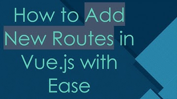 How to Add New Routes in Vue.js with Ease